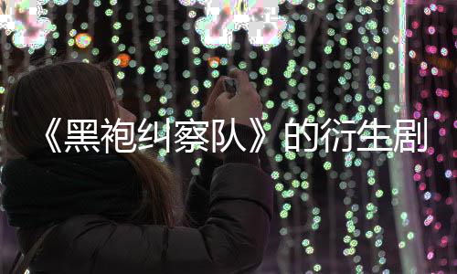 衍生剧季被的代第三袍纠砍黑察队V世