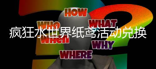 鸢活界纸荐攻动兑换推略疯狂水世