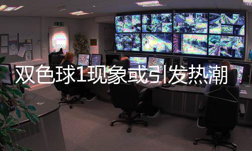 满满现象对抗走势看点或引球1蓝球潮 发热双色