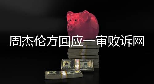 败诉一审将继续周杰回应网易维权伦方