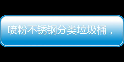 不锈任钢分共空艺术与责圾桶间的，定喷粉制公类垃