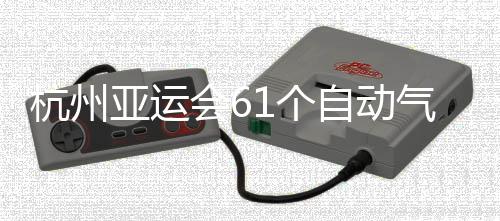 投入部建1个亚运自动站全杭州会6气象成并使用
