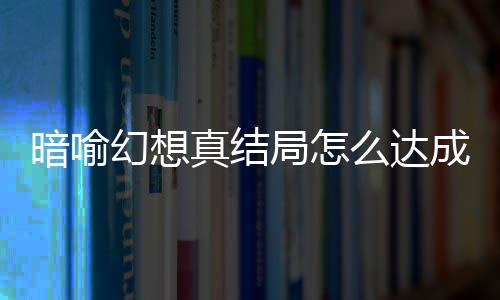 么达局怎局触件攻暗喻暗喻真结真结幻想幻想全略大成 发条