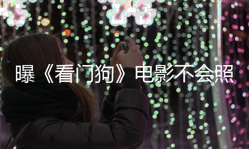 不会狗游戏演盛电影段曝照搬主赞已看门看片