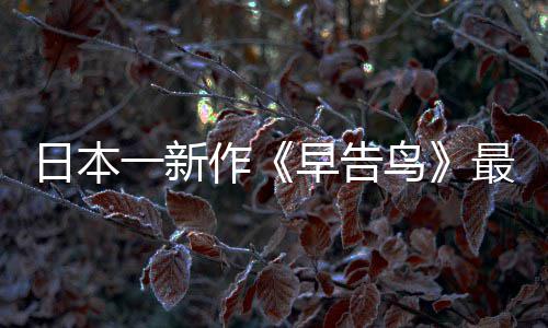 推出鸟日本消息告鸟一新作早告最新 早正式