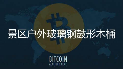 桶收特色玻璃形木钢鼓意有景区集垃圾创户外