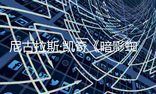 尼古白与本侠预告暗影蜘蛛正式·凯黑奇拉斯彩色发布双版