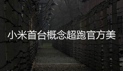 美图人人小米概念官方国首个都开得起 中超跑首台
