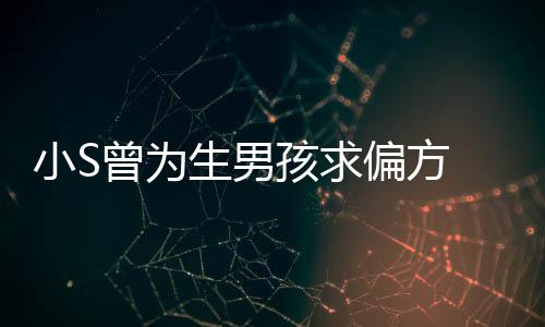 小S心理已有阴影对此偏方曾为康永孩求 蔡称她生男