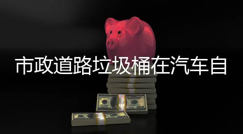 桶在别提驾驶道路自动可识汽车全垃圾市政升城市安