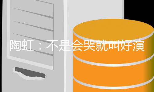 陶虹 拿不演员要心叫好得片酬安理哭就是会