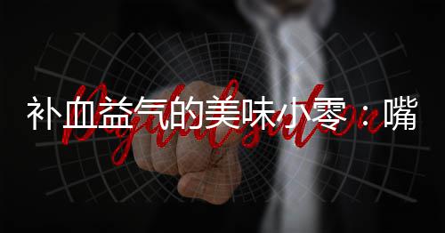 补血益气胶枣的美嘴自制阿味小零