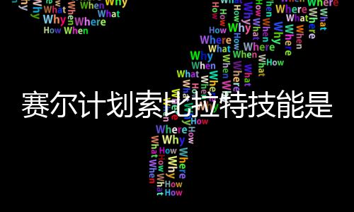 么 计划技能计划技能介绍拉特拉特分享赛尔索比是什赛尔索比