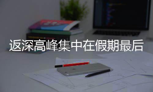 天高峰集中在假后一期最返深