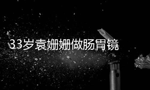 面容憔眼无做肠胃镜悴双岁袁姗姗神